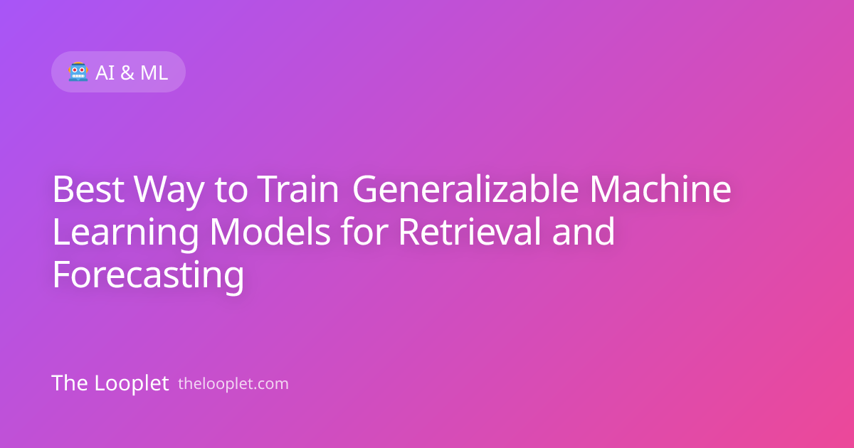Best Way to Train Generalizable Machine Learning Models for Retrieval and Forecasting